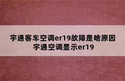 宇通客车空调er19故障是啥原因 宇通空调显示er19